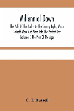 Millennial Dawn; The Path Of The Just Is As The Shining Light, Which Shineth More And More Into The Perfect Day (Volume I) The Plan Of The Ages - T. Russell, C.