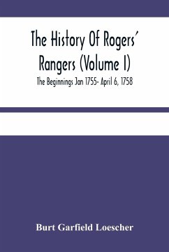 The History Of Rogers' Rangers (Volume I); The Beginnings Jan 1755- April 6, 1758 - Garfield Loescher, Burt