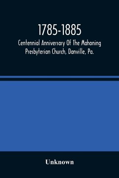 1785-1885, Centennial Anniversary Of The Mahoning Presbyterian Church, Danville, Pa., Commemorative Services And Historical Discources - Unknown