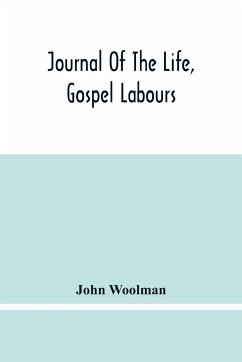 Journal Of The Life, Gospel Labours, And Christian Experiences Of That Faithful Minister Of Jesus Christ John Woolman Late Of Mount Holly, In The Province Of New Jersey - Woolman, John