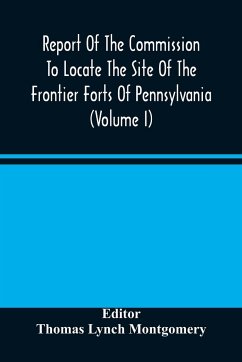 Report Of The Commission To Locate The Site Of The Frontier Forts Of Pennsylvania (Volume I)