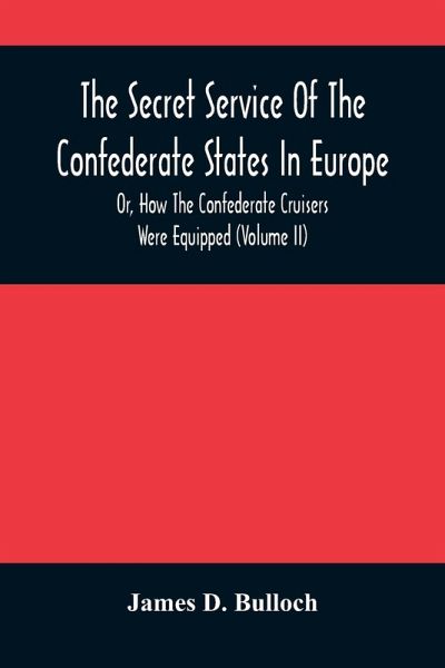 The Secret Service Of The Confederate States In Europe, Or, How The Confederate Cruisers Were Equipped (Volume Ii) The Secret Service Of The Confederate States In Europe, Or, How The Confederate Cruisers Were Equipped (Volume Ii)
