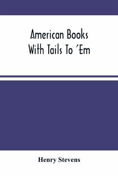 American Books With Tails To 'Em . A Private Pocket List Of The Incomplete Or Unfinished American Periodicals Transactions Memoirs Judicial Reports Laws Journals Legislative Documents And Other Continuations And Works In Progress - Stevens, Henry