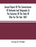Annual Report Of The Commissioner Of Railroads And Telegraphs To The Governor Of The State Of Ohio For The Year 1867