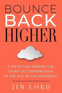 Bounce Back Higher: 3 Steps That Inspire the Spirit of Contribution in the Age of the Pandemic - Lord, Jim