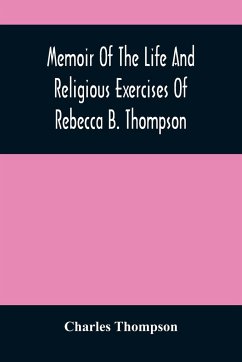 Memoir Of The Life And Religious Exercises Of Rebecca B. Thompson, A Minister In The Society Of Friends - Thompson, Charles
