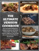 The Ultimate Venison Cookbook: Easy and Delicious Recipes to Prepare at Home for All Cuts of Venison Meat. The Ultimate Guide for Beginners That Do N
