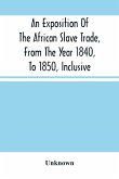 An Exposition Of The African Slave Trade, From The Year 1840, To 1850, Inclusive