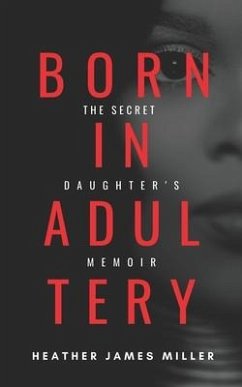 Born In Adultery: The Secret Daughter's Memoir - Miller, Heather James