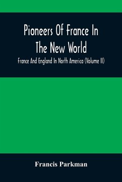 Pioneers Of France In The New World. France And England In North America (Volume II) - Parkman, Francis