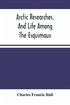 Arctic Researches, And Life Among The Esquimaux - Francis Hall, Charles
