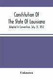 Constitution Of The State Of Louisiana; Adopted In Convention, July, 31, 1852