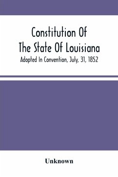 Constitution Of The State Of Louisiana; Adopted In Convention, July, 31, 1852 - Unknown