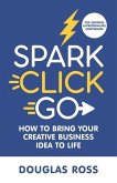 Spark Click Go: How to Bring Your Creative Business Idea to Life