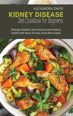 Kidney Disease Diet Cookbook for Beginners: Manage diabetes and improve your kidney health with these 50 easy renal diet recipes - David, Alexandra