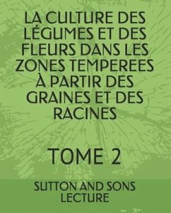 La Culture Des Légumes Et Des Fleurs Dans Les Zones Temperees À Partir Des Graines Et Des Racines: Tome 2 - Lecture, Sutton And Sons