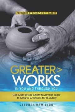 Greater Works in You and Through You: God Gives Divine Ability to Anyone Eager to Achieve Greatness for His Glory - Hamilton, Stephen
