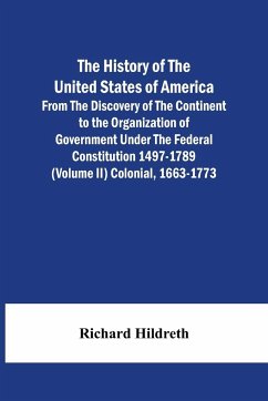 The History Of The United States Of America From The Discovery Of The Continent To The Organization Of Government Under The Federal Constitution 1497-1789 (Volume Ii) Colonial, 1663-1773 - Hildreth, Richard