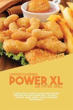 Understanding Power XL Air Fryer Grill: A Practical Guide To Easy And Savory Recipes For Air Fryer Grill To Grill, Air Fry, Bake, Broil Your Favorite - Cooke, Nancy