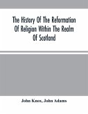 The History Of The Reformation Of Religion Within The Realm Of Scotland