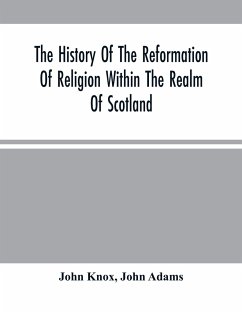 The History Of The Reformation Of Religion Within The Realm Of Scotland - Knox, John; Adams, John