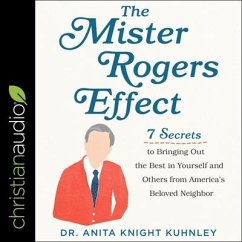 The Mister Rogers Effect: 7 Secrets to Bringing Out the Best in Yourself and Others from America's Beloved Neighbor - Kuhnley, Anita Knight