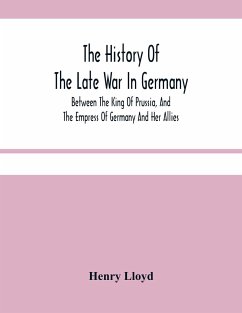 The History Of The Late War In Germany; Between The King Of Prussia, And The Empress Of Germany And Her Allies - Lloyd, Henry