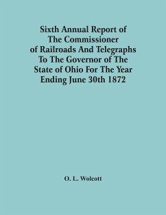 Sixth Annual Report Of The Commissioner Of Railroads And Telegraphs To The Governor Of The State Of Ohio For The Year Ending June 30Th 1872 - L. Wolcott, O.