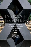 Detroit Remains: Archaeology and Community Histories of Six Legendary Places