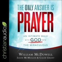 The Only Answer Is Prayer: An Intimate Walk with God Into the Miraculous - Grant, Caleb; Mcdowell, William; McMullen, Jason