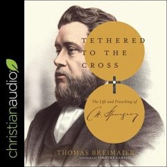Tethered to the Cross: The Life and Preaching of Charles H. Spurgeon - Breimaier, Thomas