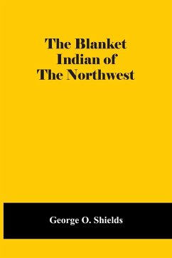 The Blanket Indian Of The Northwest - O. Shields, George