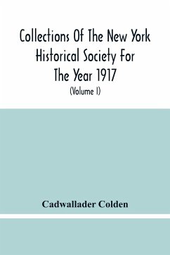 Collections Of The New York Historical Society For The Year 1917; The Letters And Papers Of Cadwallader Colden (Volume I) 1711-1729 - Colden, Cadwallader