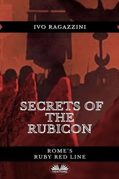 Secrets Of The Rubicon: Rome's Ruby Red Line - Ivo Ragazzini