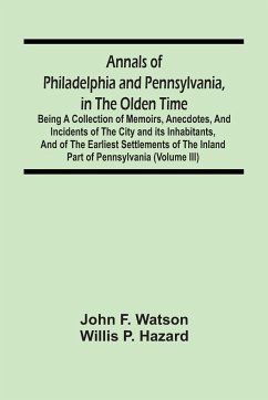 Annals Of Philadelphia And Pennsylvania, In The Olden Time - F. Watson, John; P. Hazard, Willis