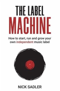 The Label Machine: How to Start, Run and Grow Your Own Independent Music Label - Sadler, Nick