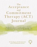 The Acceptance and Commitment Therapy (Act) Journal: A 12-Week Workbook and Companion for Creating Lasting Change in Your Life