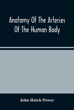 Anatomy Of The Arteries Of The Human Body, Descriptive And Surgical, With The Descriptive Anatomy Of The Heart - Hatch Power, John