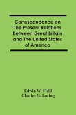 Correspondence On The Present Relations Between Great Britain And The United States Of America