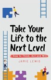 Take Your Life to the Next Level: How to Think, Act and Win