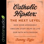 Catholic Hipster Lib/E: The Next Level: How Some Awesomely Obscure Stuff Helps Us Live Our Faith with Passion