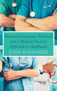 Bernard Lonergan's Method and a Medical Doctor's Approach to Healthcare - Raymaker, John
