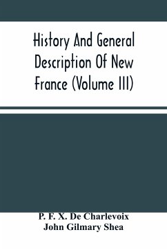 History And General Description Of New France (Volume Iii) - F. X. de Charlevoix, P.; Gilmary Shea, John