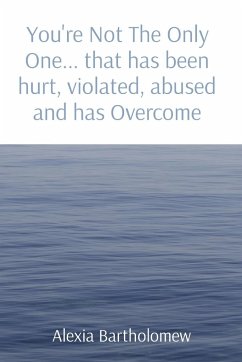 You're Not The Only One... that has been hurt, violated, abused and has Overcome - Bartholomew, Alexia