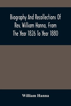 Biography And Recollections Of Rev. William Hanna, From The Year 1826 To Year 1880 - Hanna, William