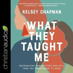 What They Taught Me Lib/E: Recognizing the Mentors Who Will Take You from Dream to Done - Chapman, Kelsey
