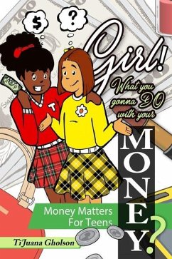 Girl! WHAT you gonna DO with your MONEY? Money Matters for Teens: Money Matters for Teens - Gholson, Ti'juana