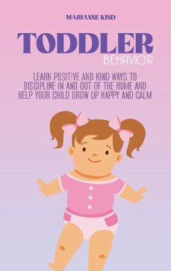 Toddler Behavior: Learn Positive and Kind Ways to Discipline In and Out of The Home and Help Your Child Grow Up Happy and Calm - Kind, Marianne