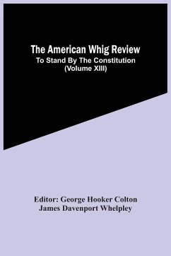The American Whig Review; To Stand By The Constitution (Volume Xiii) - Davenport Whelpley, James