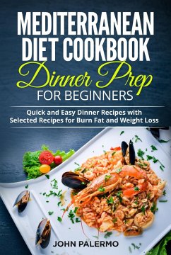 Mediterranean Diet Cookbook Dinner Prep for Beginners: Quick and Easy Dinner Recipes with Selected Recipes for Burn Fat and Weight Loss (eBook, ePUB) - Palermo, John